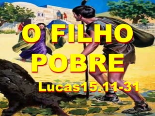 O FILHO
POBRE
Lucas15.11-31
 