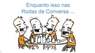 Enquanto isso nas
Rodas de Conversa ...
2
 