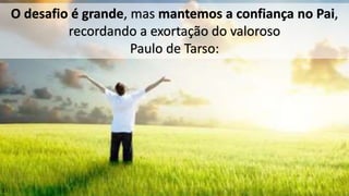 O desafio é grande, mas mantemos a confiança no Pai,
recordando a exortação do valoroso
Paulo de Tarso:
33
 