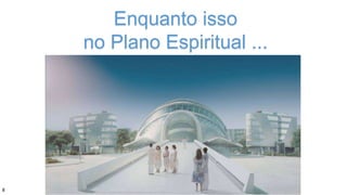 Enquanto isso
no Plano Espiritual ...
8
 