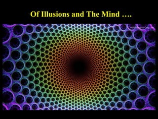 1
Of Illusions and The Mind ….
 