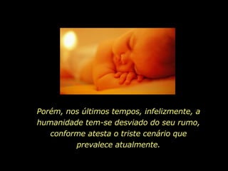 Porém, nos últimos tempos, infelizmente, a humanidade tem-se desviado do seu rumo, conforme atesta o triste cenário que prevalece atualmente. 