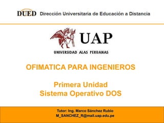 OFIMATICA PARA INGENIEROS Primera Unidad Sistema Operativo DOS Tutor: Ing. Marco Sánchez Rubio [email_address] 