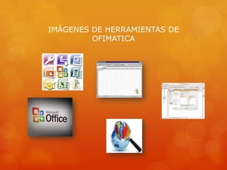 IMÁGENES DE HERRAMIENTAS DE
OFIMATICA

 