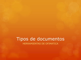 Tipos de documentos
HERRAMIENTAS DE OFIMATICA

 