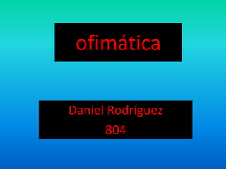 ofimática 
Daniel Rodríguez 
804 
 