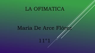 LA OFIMATICA
María De Arce Flórez
11°1
 