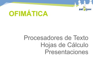 OFIMÁTICA Procesadores de Texto Hojas de Cálculo Presentaciones 