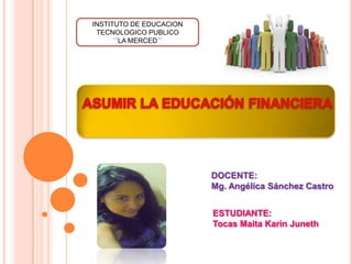 INSTITUTO DE EDUCACION
 TECNOLOGICO PUBLICO
      ``LA MERCED´´




                         DOCENTE:
                         Mg. Angélica Sánchez Castro


                         ESTUDIANTE:
                         Tocas Maita Karin Juneth
 
