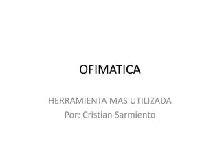 OFIMATICA

HERRAMIENTA MAS UTILIZADA
   Por: Cristian Sarmiento
 