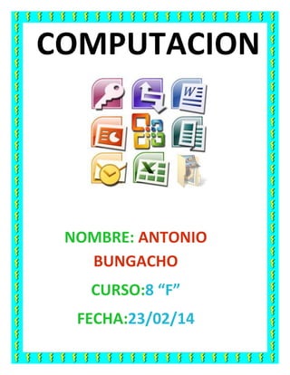 COMPUTACION

NOMBRE: ANTONIO
BUNGACHO
CURSO:8 “F”
FECHA:23/02/14

 