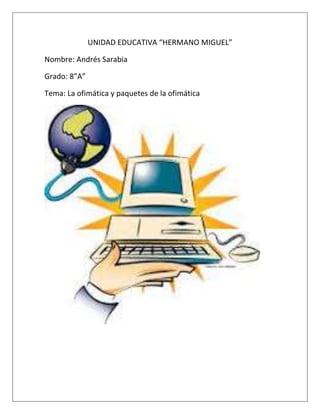 UNIDAD EDUCATIVA “HERMANO MIGUEL”
Nombre: Andrés Sarabia
Grado: 8”A”
Tema: La ofimática y paquetes de la ofimática

 