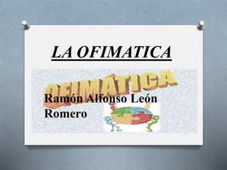 LA OFIMATICA
Ramón Alfonso León
Romero
 