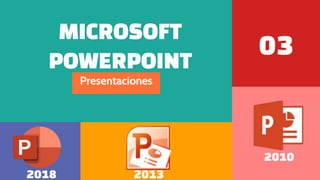 MICROSOFT
POWERPOINT
03
Presentaciones
2018 2013
2010
 