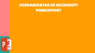 HERRAMIENTAS DEMICROSOFT
POWERPOINT
 