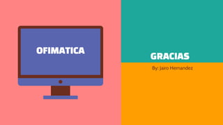 GRACIAS
By: Jairo Hernandez
OFIMATICA
 