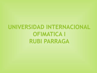 UNIVERSIDAD INTERNACIONAL
OFIMATICA I
RUBI PARRAGA
 