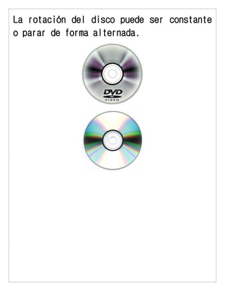 La rotación del disco puede ser constante o parar de forma alternada. 
 