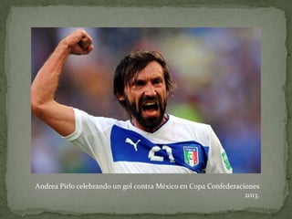 Andrea Pirlo celebrando un gol contra México en Copa Confederaciones
2013.

 
