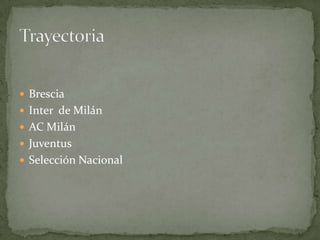  Brescia
 Inter de Milán
 AC Milán
 Juventus
 Selección Nacional

 