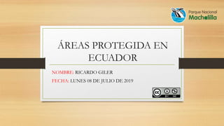 ÁREAS PROTEGIDA EN
ECUADOR
NOMBRE: RICARDO GILER
FECHA: LUNES 08 DE JULIO DE 2019
 
