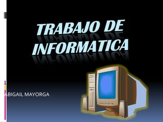 TRABAJO DE INFORMATICA  ABIGAIL MAYORGA 