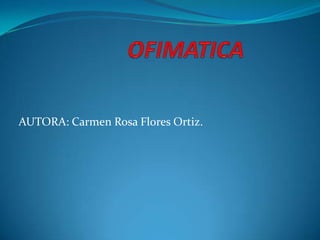  OFIMATICA AUTORA: Carmen Rosa Flores Ortiz. 