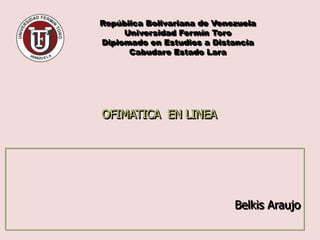 República Bolivariana de Venezuela
     Universidad Fermín Toro
Diplomado en Estudios a Distancia
      Cabudare Estado Lara




                             Belkis Araujo
 