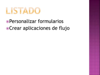 Personalizar formularios
Crear aplicaciones de flujo
 