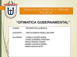 CURSO : INFORMATICA JURIDICA
DOCENTE : CARLOS ALBERTO PAJUELO BELTRÁN
ALUMNOS : HUANCA CALIZAYA JORGE
FLORES GUTIERRES CHRISTIAN
NIKOLE POSTIGO CAMPOS
LINARES HUAYHUA EDMEN
MARCA AGUILAR DEYVI
FACULTAD DE DERECHO Y CIENCIAS
POLITICAS
 