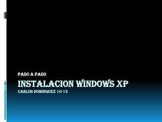 INSTALACION WINDOWS XPCARLOS DOMINQUEZ 10-13 Paso a Paso  