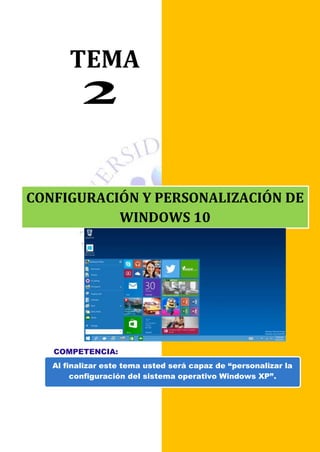 TEMA
OBJETIVO:
Al finalizar este tema usted será capaz de “personalizar la
configuración del sistema operativo Windows XP”.
CONFIGURACIÓN Y PERSONALIZACIÓN DE
WINDOWS 10
COMPETENCIA:
 
