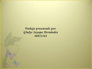 Trabajo presentado por: Gladys Suyapa Hernández 30851161 