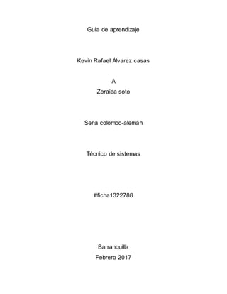 Guía de aprendizaje
Kevin Rafael Álvarez casas
A
Zoraida soto
Sena colombo-alemán
Técnico de sistemas
#ficha1322788
Barranquilla
Febrero 2017
 