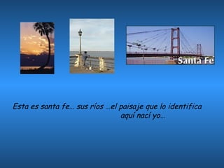 Esta es santa fe… sus ríos …el paisaje que lo identifica aquí nací yo…