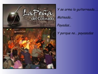 Y se arma la guitarreada….. Mateada… Payadas… Y porque no… payasadas