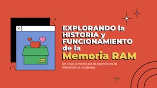EXPLORANDO la
HISTORIA y
FUNCIONAMIENTO
de la
Memoria RAM
 