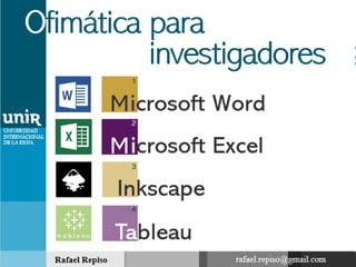 investigadores
Ofimática
para
icrosoft WordM
I
T
Microsoft Excel
nkscape
1
2
3
4
Rafael Repiso
UNIVERSIDAD
INTERNACIONAL
DE LA RIOJA
rafael.repiso@gmail.com
ableau
 