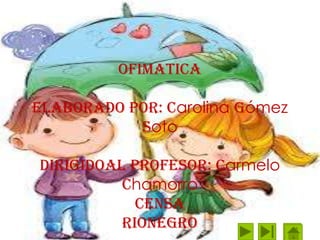OFIMATICA
ELABORADO POR: Carolina Gómez
Soto
DIRIGIDOAL Profesor: Carmelo
chamorro
CENSA
RIONEGRO
 