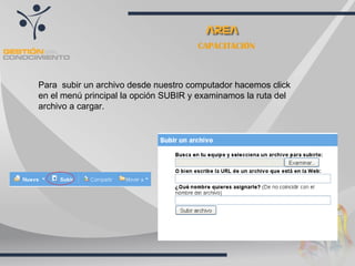 CAPACITACIÓN Para  subir un archivo desde nuestro computador hacemos click en el menú principal la opción SUBIR y examinamos la ruta del archivo a cargar. 
