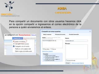 CAPACITACIÓN Para compartir un documento con otros usuarios hacemos click en la opción compartir e ingresamos el correo electrónico de la persona a quién enviaremos el enlace.  