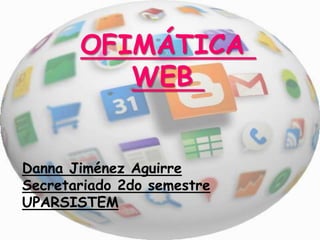OFIMÁTICA
WEB
Danna Jiménez Aguirre
Secretariado 2do semestre
UPARSISTEM
 
