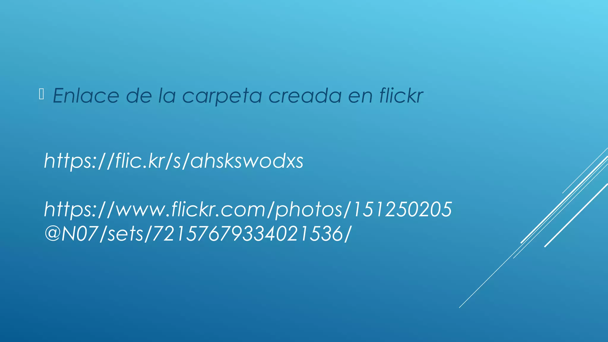 https://flic.kr/s/ahskswodxs
https://www.flickr.com/photos/151250205
@N07/sets/72157679334021536/
Enlace de la carpeta creada en flickr