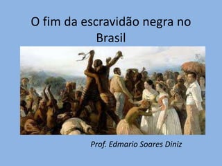 O fim da escravidão negra no
Brasil
Prof. Edmario Soares Diniz
 