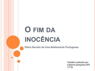O FIM DA
INOCÊNCIA
Diário Secreto de Uma Adolescente Portuguesa




                                  Trabalho realizado por:
                                  Catarina Gonçalves Nº9
                                  11º1D
 