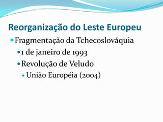 Reorganização do Leste Europeu
 Fragmentação da Tchecoslováquia
  1 de janeiro de 1993
  Revolução de Veludo
    União   Européia (2004)
 