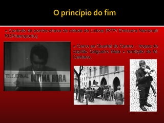 » Controlo de pontos-chave da cidade de Lisboa (RTP/ Emissora Nacional/
RCP/aeroporto);

                               » Cerco ao Quartel do Carmo - tropas do
                               capitão Salgueiro Maia » rendição de M.
                               Caetano.
 