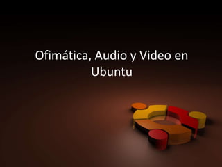 Ofimática, Audio y Video en Ubuntu 