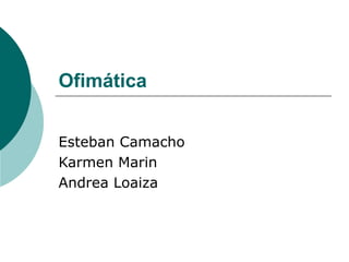 Ofimática   Esteban Camacho Karmen Marin  Andrea Loaiza  