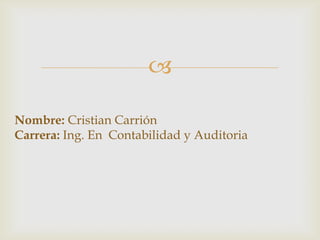 

Nombre: Cristian Carrión
Carrera: Ing. En Contabilidad y Auditoria
 